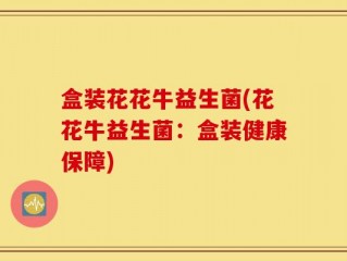 盒装花花牛益生菌(花花牛益生菌：盒装健康保障)