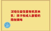 汉培仕益生菌有机蒸米乳：孩子和成人都爱的隐秘美味