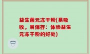 益生菌元冻干粉(易吸收，易保存：体验益生元冻干粉的好处)