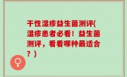 干性湿疹益生菌测评(湿疹患者必看！益生菌测评，看看哪种最适合？)