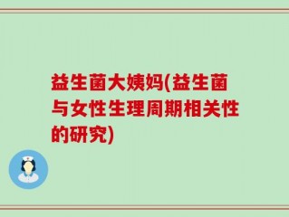 益生菌大姨妈(益生菌与女性生理周期相关性的研究)