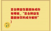百合牌益生菌固体成份有哪些_“百合牌益生菌固体饮料成分解析”)
