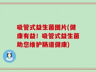 吸管式益生菌图片(健康有益！吸管式益生菌助您维护肠道健康)