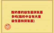 酸奶里的益生菌厌氧菌多吗(酸奶中含有大量益生菌和厌氧菌)