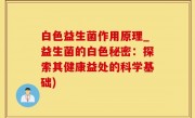白色益生菌作用原理_益生菌的白色秘密：探索其健康益处的科学基础)