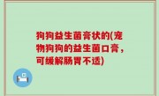 狗狗益生菌膏状的(宠物狗狗的益生菌口膏，可缓解肠胃不适)