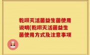 乾翊灭活菌益生菌使用说明(乾翊灭活菌益生菌使用方式及注意事项