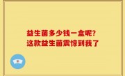 益生菌多少钱一盒呢？这款益生菌震惊到我了