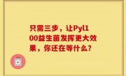 只需三步，让Pyl100益生菌发挥更大效果，你还在等什么？