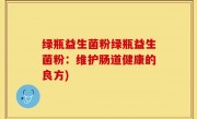 绿瓶益生菌粉绿瓶益生菌粉：维护肠道健康的良方)