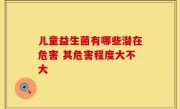 儿童益生菌有哪些潜在危害 其危害程度大不大