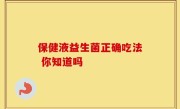 保健液益生菌正确吃法 你知道吗