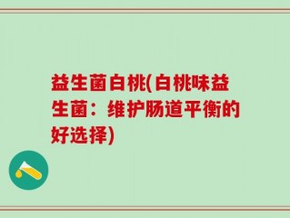 益生菌白桃(白桃味益生菌：维护肠道平衡的好选择)