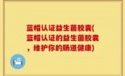 蓝帽认证益生菌胶囊(蓝帽认证的益生菌胶囊，维护你的肠道健康)