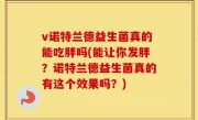 v诺特兰德益生菌真的能吃胖吗(能让你发胖？诺特兰德益生菌真的有这个效果吗？)