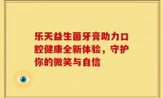 乐天益生菌牙膏助力口腔健康全新体验，守护你的微笑与自信