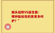 猴头菇粉VS益生菌：哪种能给你的胃更多呵护？”