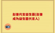赵普代言益生菌(赵普成为益生菌代言人)