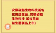 安徽姿魅生物科技溪谷花田益生菌_安徽姿魅生物科技 溪谷花田 益生菌新品上市)