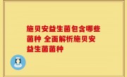 施贝安益生菌包含哪些菌种 全面解析施贝安益生菌菌种