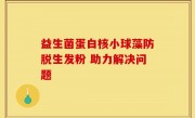 益生菌蛋白核小球藻防脱生发粉 助力解决问题