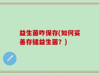 益生菌咋保存(如何妥善存储益生菌？)