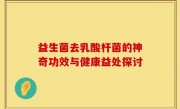 益生菌去乳酸杆菌的神奇功效与健康益处探讨