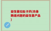 益生菌拉肚子药(改善肠道问题的益生菌产品)