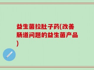 益生菌拉肚子药(改善肠道问题的益生菌产品)