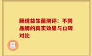 肠道益生菌测评：不同品牌的真实效果与口碑对比