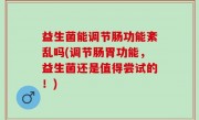 益生菌能调节肠功能紊乱吗(调节肠胃功能，益生菌还是值得尝试的！)