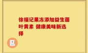 徐福记果冻添加益生菌叶黄素 健康美味新选择