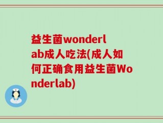益生菌wonderlab成人吃法(成人如何正确食用益生菌Wonderlab)