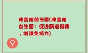 康喜雨益生菌(康喜雨益生菌：促进肠道健康，增强免疫力)