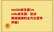 meide益生菌(meide益生菌：促进肠道健康的全方位营养神器)