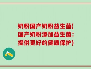 奶粉国产奶粉益生菌(国产奶粉添加益生菌：提供更好的健康保护)