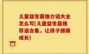 儿童益生菌推介语大全怎么写(儿童益生菌推荐语合集，让孩子健康成长)