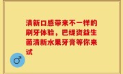 清新口感带来不一样的刷牙体验，巴缇资益生菌清新水果牙膏等你来试