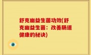 舒克幽益生菌功效(舒克幽益生菌：改善肠道健康的秘诀)