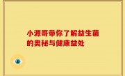 小源哥带你了解益生菌的奥秘与健康益处