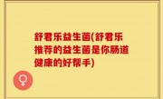 舒君乐益生菌(舒君乐推荐的益生菌是你肠道健康的好帮手)