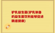 驴乳益生菌(驴乳制备的益生菌饮料能够促进肠道健康)