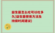 益生菌怎么吃可以吃多久(益生菌使用方法及持续时间建议)
