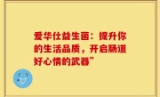 爱华仕益生菌：提升你的生活品质，开启肠道好心情的武器”