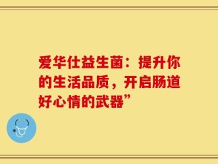 爱华仕益生菌：提升你的生活品质，开启肠道好心情的武器”