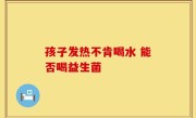 孩子发热不肯喝水 能否喝益生菌