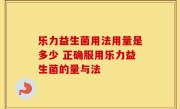 乐力益生菌用法用量是多少 正确服用乐力益生菌的量与法