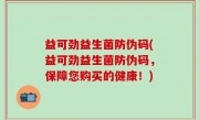 益可劲益生菌防伪码(益可劲益生菌防伪码，保障您购买的健康！)