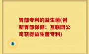 胃部专利的益生菌(创新胃部保健：互联网公司获得益生菌专利)
