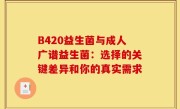 B420益生菌与成人广谱益生菌：选择的关键差异和你的真实需求